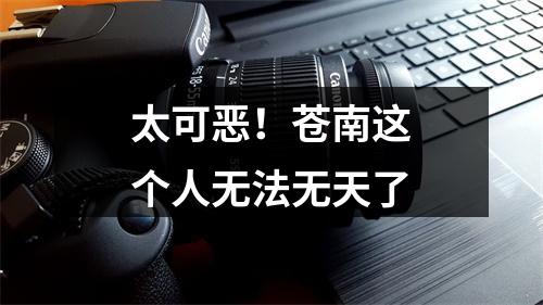 太可恶！苍南这个人无法无天了