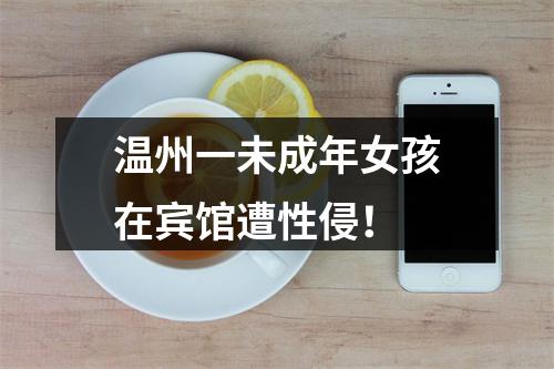 温州一未成年女孩在宾馆遭性侵！