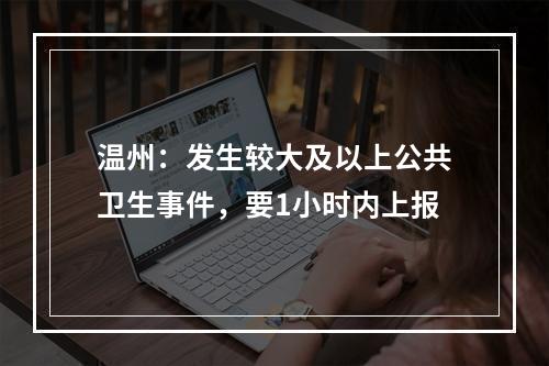 温州：发生较大及以上公共卫生事件，要1小时内上报