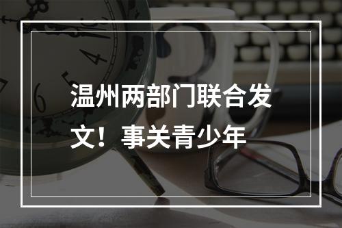 温州两部门联合发文！事关青少年