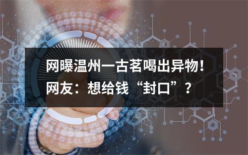 网曝温州一古茗喝出异物！网友：想给钱“封口”？