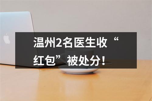 温州2名医生收“红包”被处分！