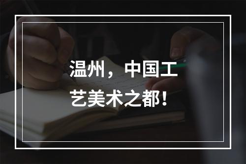 温州，中国工艺美术之都！