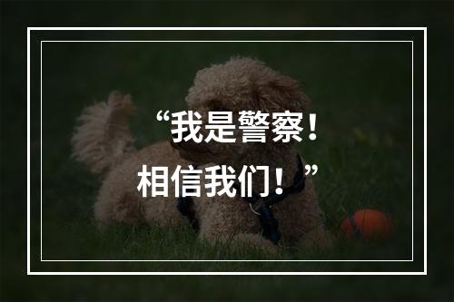 “我是警察！相信我们！”