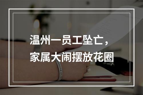 温州一员工坠亡，家属大闹摆放花圈