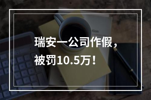 瑞安一公司作假，被罚10.5万！