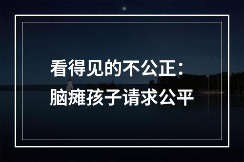看得见的不公正：脑瘫孩子请求公平
