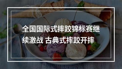 全国国际式摔跤锦标赛继续激战 古典式摔跤开摔