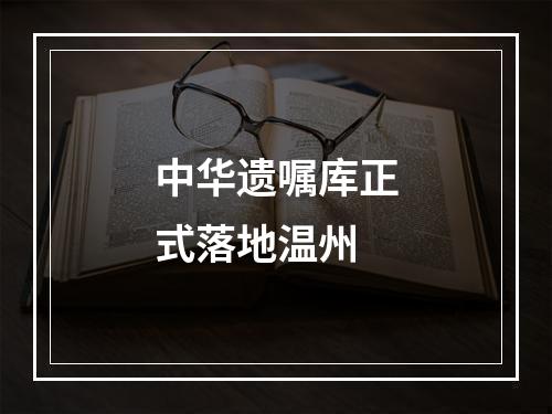 中华遗嘱库正式落地温州