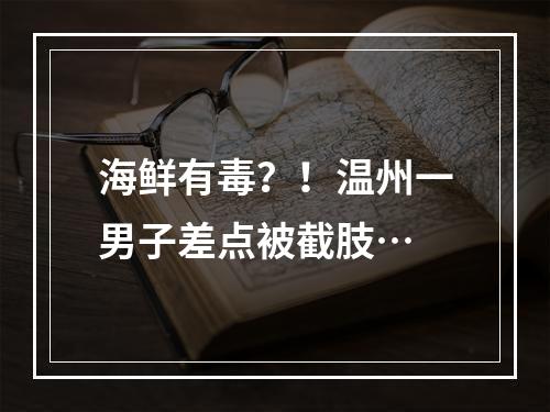 海鲜有毒？！温州一男子差点被截肢…