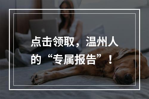 点击领取，温州人的“专属报告”！