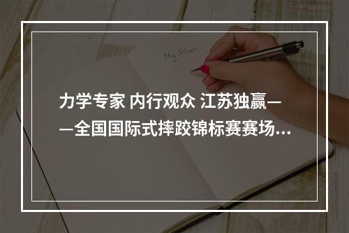 力学专家 内行观众 江苏独赢——全国国际式摔跤锦标赛赛场见闻