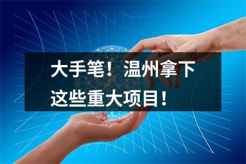 大手笔！温州拿下这些重大项目！