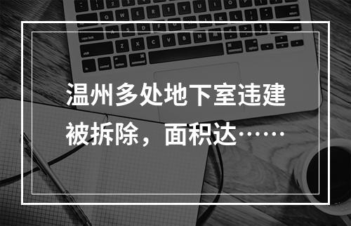 温州多处地下室违建被拆除，面积达……