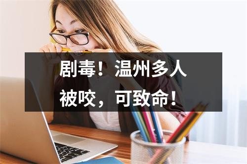 剧毒！温州多人被咬，可致命！