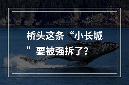桥头这条“小长城”要被强拆了？