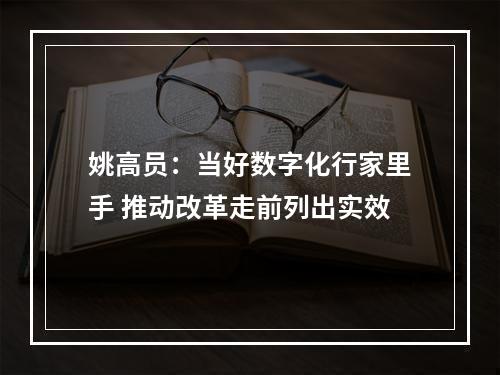 姚高员：当好数字化行家里手 推动改革走前列出实效