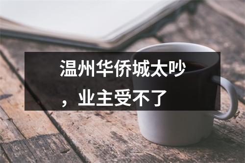 温州华侨城太吵，业主受不了