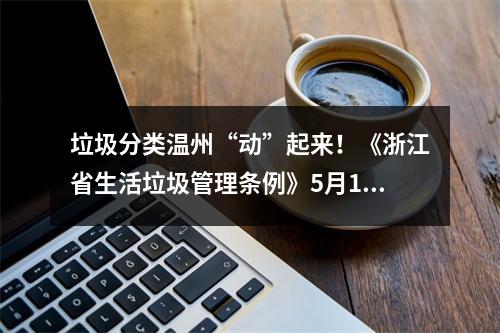垃圾分类温州“动”起来！《浙江省生活垃圾管理条例》5月1日正式实施