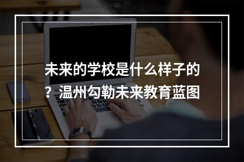 未来的学校是什么样子的？温州勾勒未来教育蓝图