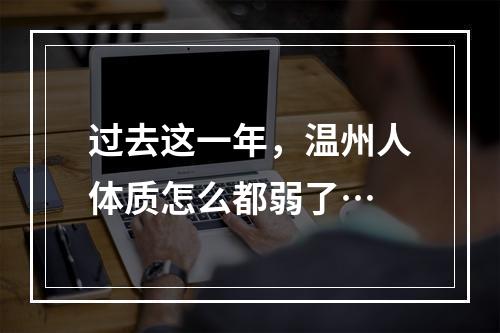过去这一年，温州人体质怎么都弱了…