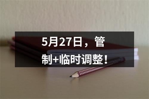 5月27日，管制+临时调整！