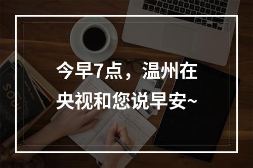 今早7点，温州在央视和您说早安~