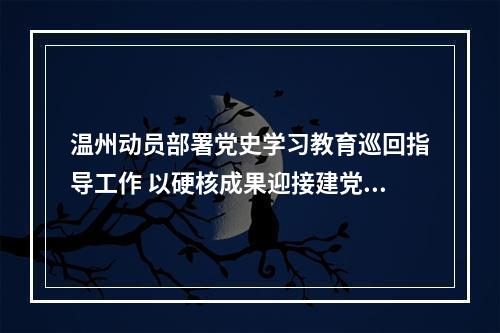 温州动员部署党史学习教育巡回指导工作 以硬核成果迎接建党百年