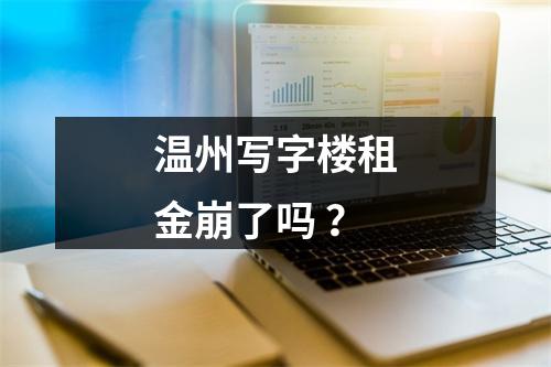 温州写字楼租金崩了吗 ？