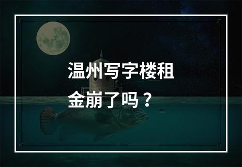 温州写字楼租金崩了吗 ？