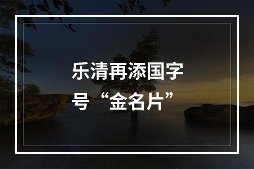 乐清再添国字号“金名片”