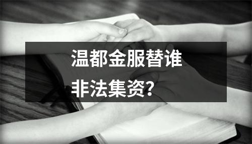温都金服替谁非法集资？