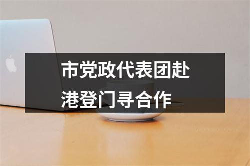 市党政代表团赴港登门寻合作