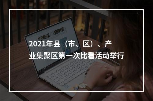 2021年县（市、区）、产业集聚区第一次比看活动举行
