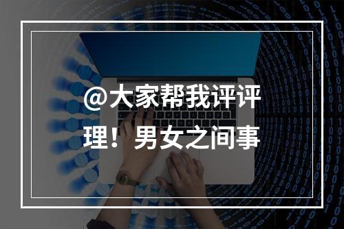 @大家帮我评评理！男女之间事