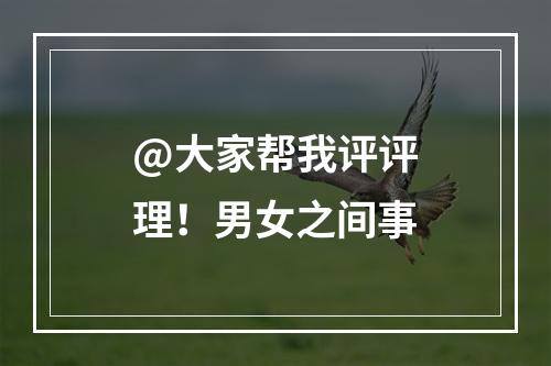 @大家帮我评评理！男女之间事