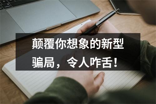 颠覆你想象的新型骗局，令人咋舌！