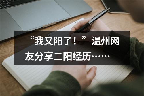 “我又阳了！”温州网友分享二阳经历……