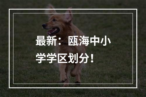 最新：瓯海中小学学区划分！
