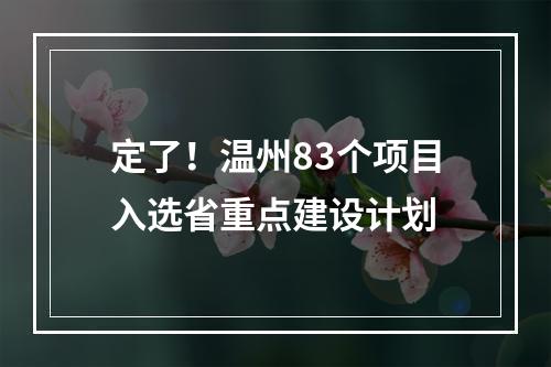 定了！温州83个项目入选省重点建设计划