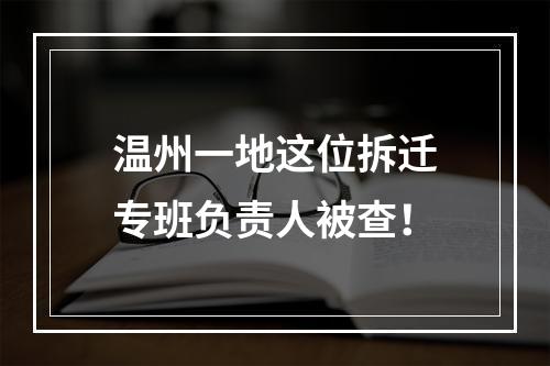 温州一地这位拆迁专班负责人被查！