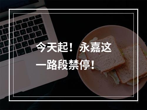 今天起！永嘉这一路段禁停！