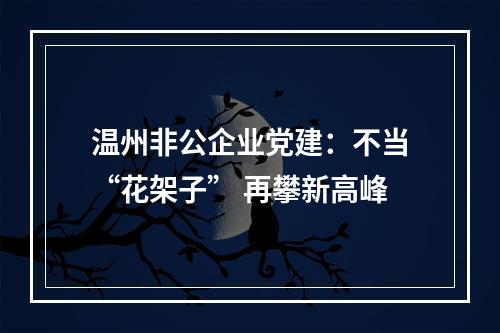 温州非公企业党建：不当“花架子” 再攀新高峰
