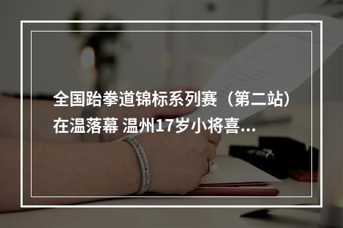 全国跆拳道锦标系列赛（第二站）在温落幕 温州17岁小将喜获铜牌