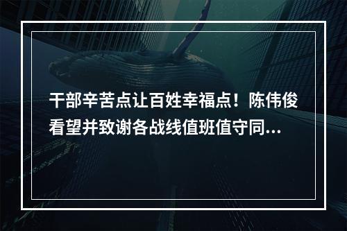 干部辛苦点让百姓幸福点！陈伟俊看望并致谢各战线值班值守同志