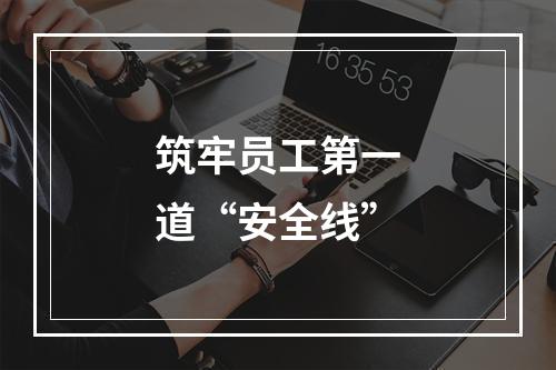 筑牢员工第一道“安全线”