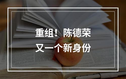 重组！陈德荣又一个新身份