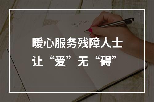 暖心服务残障人士让“爱”无“碍”