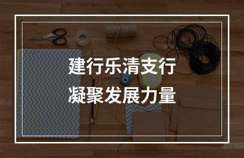 建行乐清支行凝聚发展力量