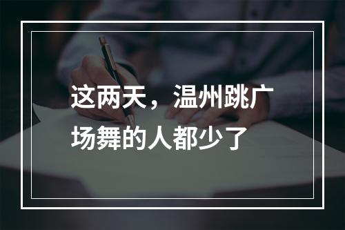 这两天，温州跳广场舞的人都少了